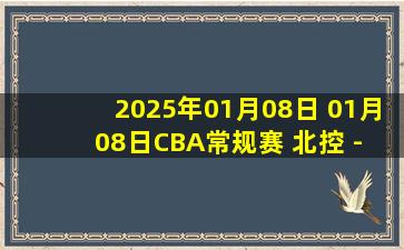 2025年01月08日 01月08日CBA常规赛 北控 - 上海 精彩镜头